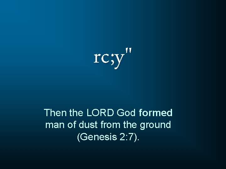 rc; y" Then the LORD God formed man of dust from the ground (Genesis