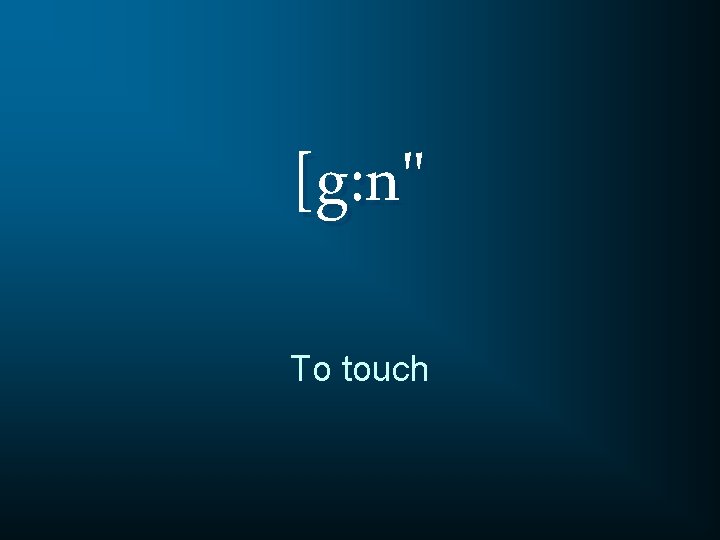 [g: n" To touch 