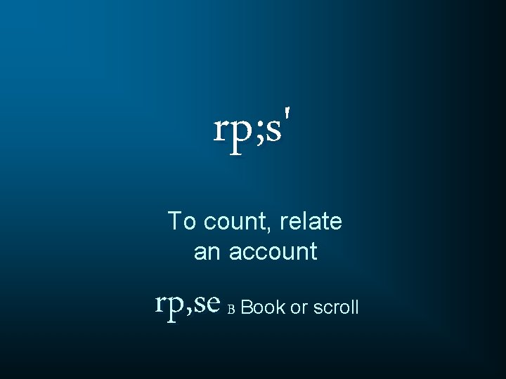 rp; s' To count, relate an account rp, se B Book or scroll 