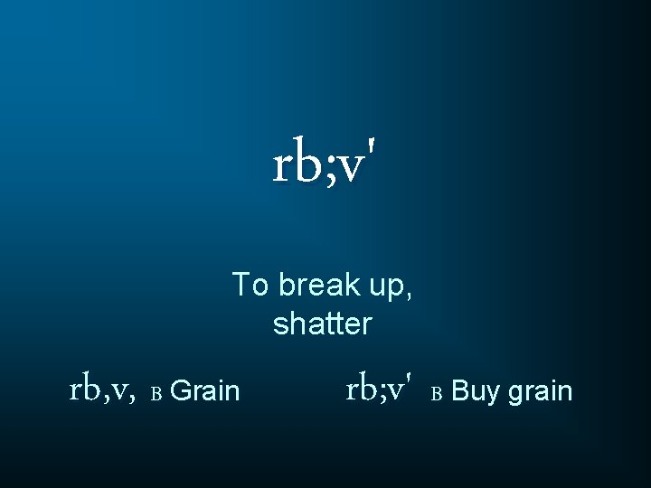 rb; v' To break up, shatter rb, v, B Grain rb; v' B Buy