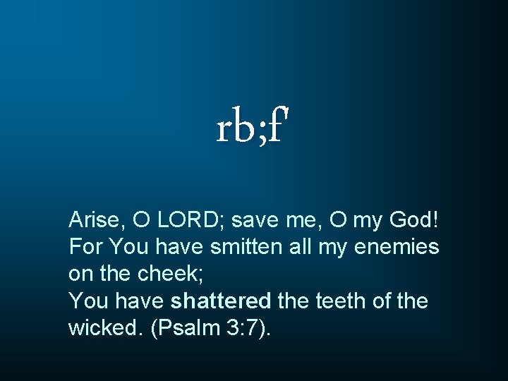 rb; f' Arise, O LORD; save me, O my God! For You have smitten