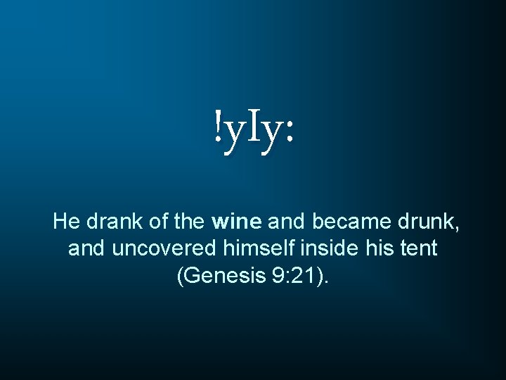 !y. Iy: He drank of the wine and became drunk, and uncovered himself inside