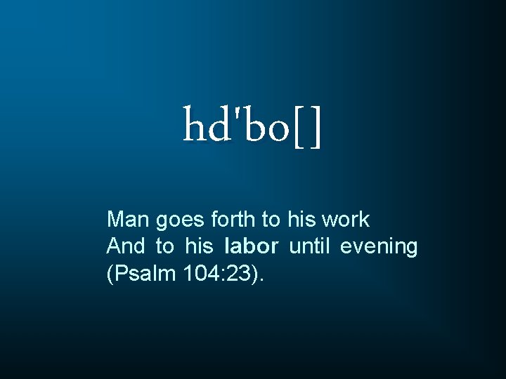 hd'bo[] Man goes forth to his work And to his labor until evening (Psalm