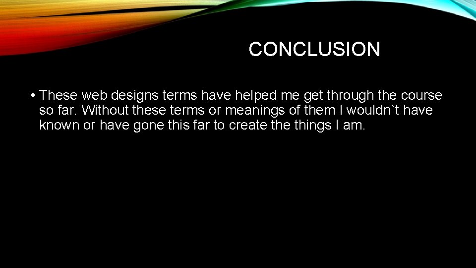 CONCLUSION • These web designs terms have helped me get through the course so