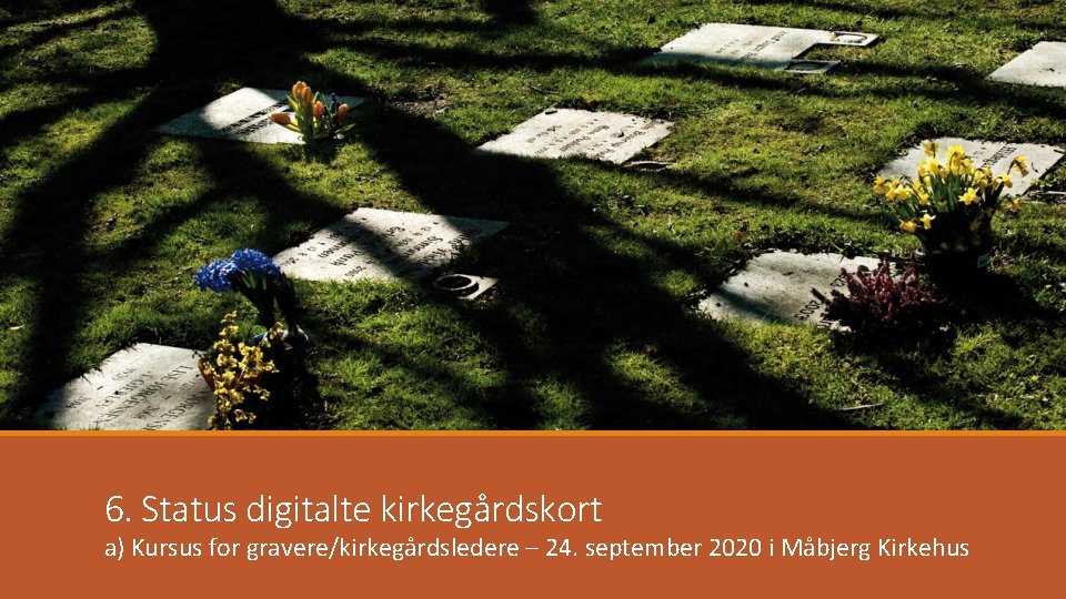 6. Status digitalte kirkegårdskort a) Kursus for gravere/kirkegårdsledere – 24. september 2020 i Måbjerg