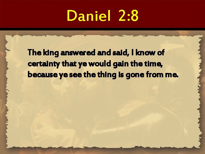 Daniel 2: 8 The king answered and said, I know of certainty that ye