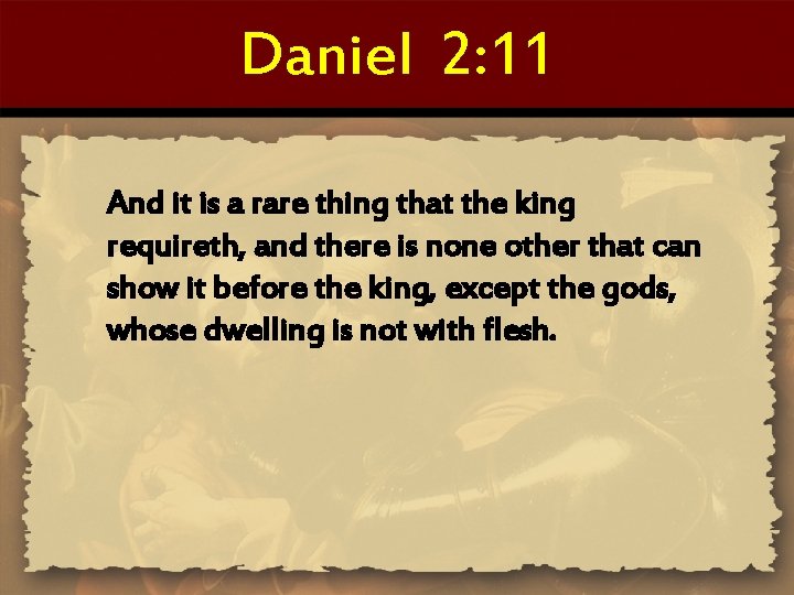 Daniel 2: 11 And it is a rare thing that the king requireth, and