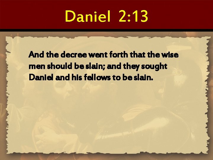 Daniel 2: 13 And the decree went forth that the wise men should be