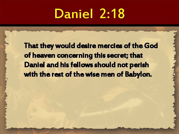 Daniel 2: 18 That they would desire mercies of the God of heaven concerning