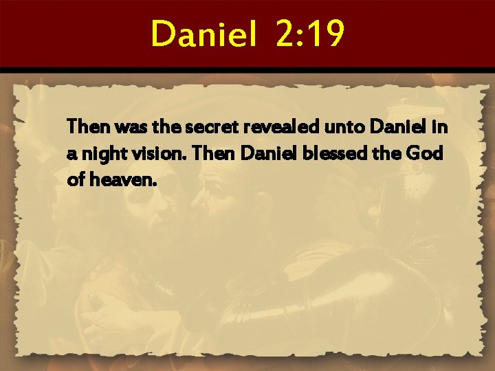 Daniel 2: 19 Then was the secret revealed unto Daniel in a night vision.