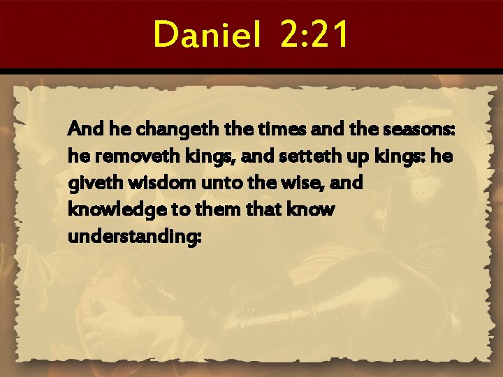 Daniel 2: 21 And he changeth the times and the seasons: he removeth kings,