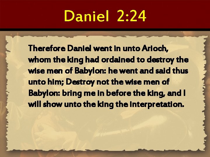 Daniel 2: 24 Therefore Daniel went in unto Arioch, whom the king had ordained