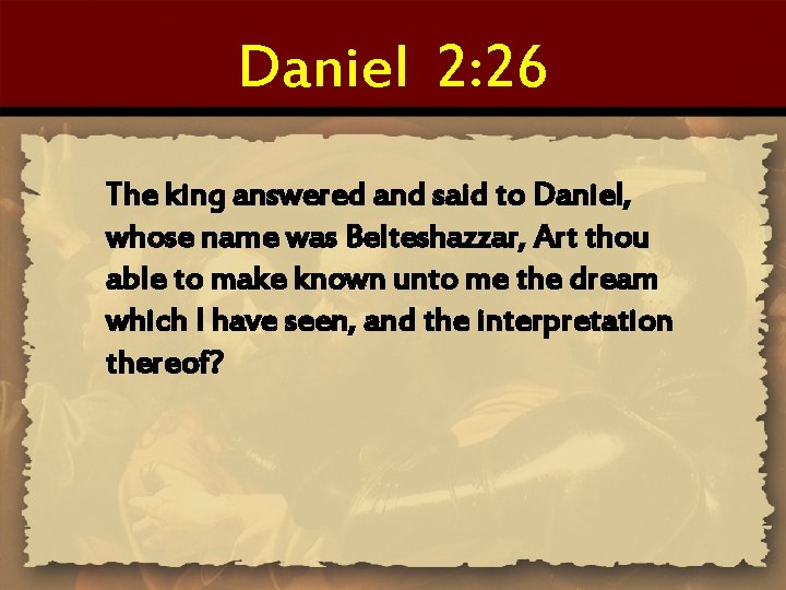 Daniel 2: 26 The king answered and said to Daniel, whose name was Belteshazzar,