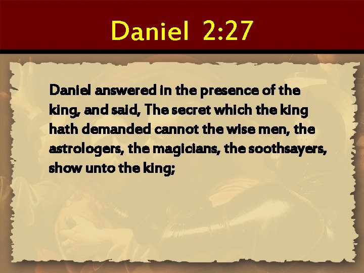Daniel 2: 27 Daniel answered in the presence of the king, and said, The