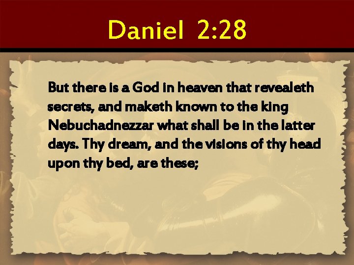 Daniel 2: 28 But there is a God in heaven that revealeth secrets, and