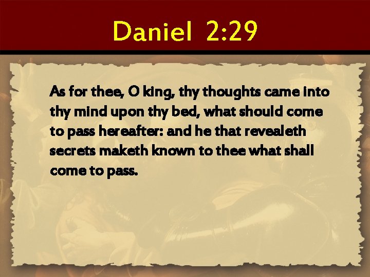 Daniel 2: 29 As for thee, O king, thy thoughts came into thy mind