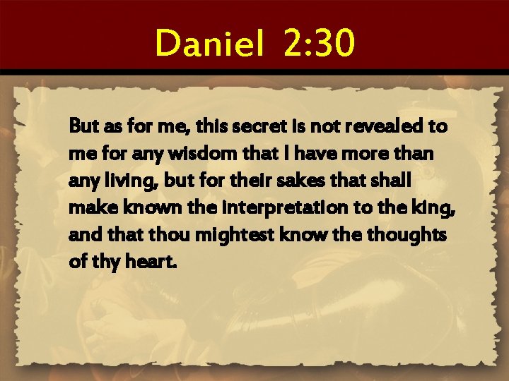 Daniel 2: 30 But as for me, this secret is not revealed to me