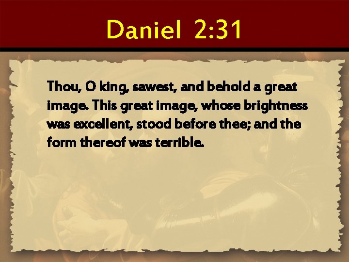 Daniel 2: 31 Thou, O king, sawest, and behold a great image. This great