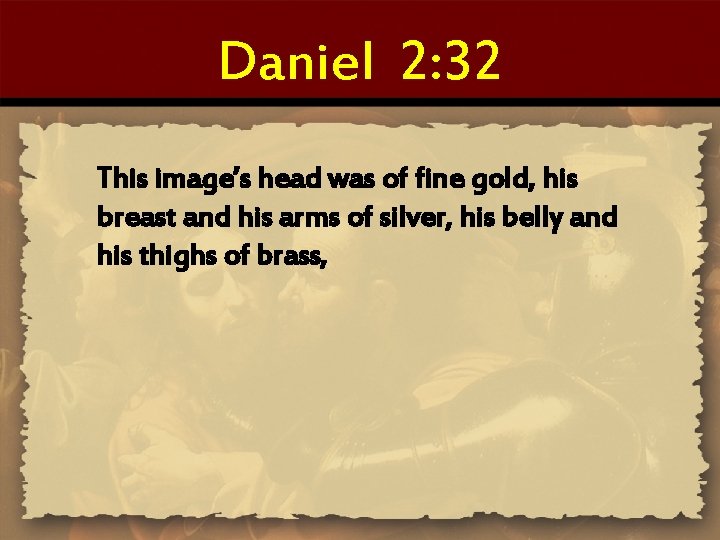 Daniel 2: 32 This image’s head was of fine gold, his breast and his