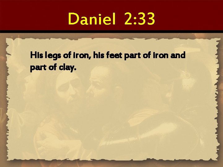 Daniel 2: 33 His legs of iron, his feet part of iron and part