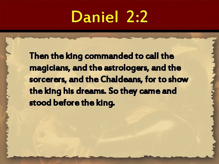 Daniel 2: 2 Then the king commanded to call the magicians, and the astrologers,