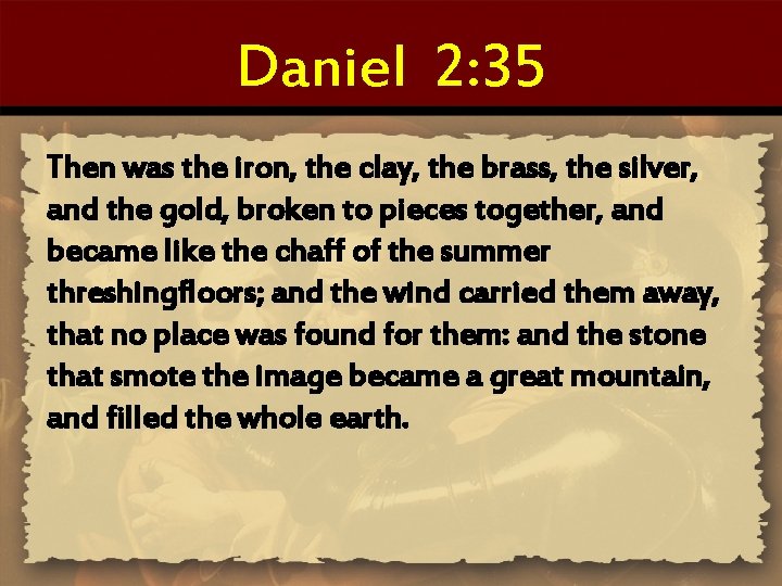 Daniel 2: 35 Then was the iron, the clay, the brass, the silver, and