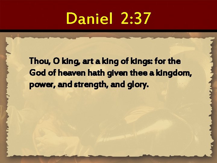 Daniel 2: 37 Thou, O king, art a king of kings: for the God