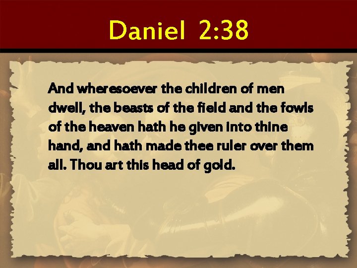 Daniel 2: 38 And wheresoever the children of men dwell, the beasts of the