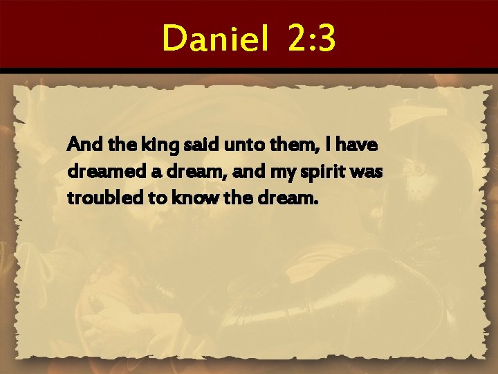 Daniel 2: 3 And the king said unto them, I have dreamed a dream,