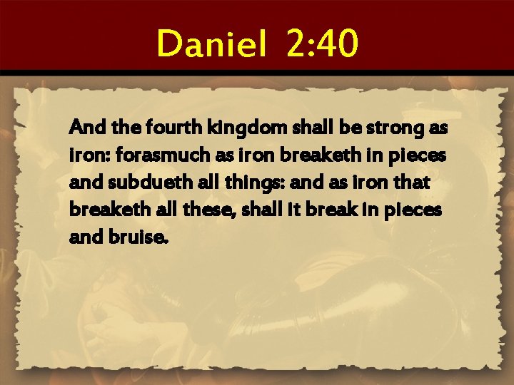 Daniel 2: 40 And the fourth kingdom shall be strong as iron: forasmuch as
