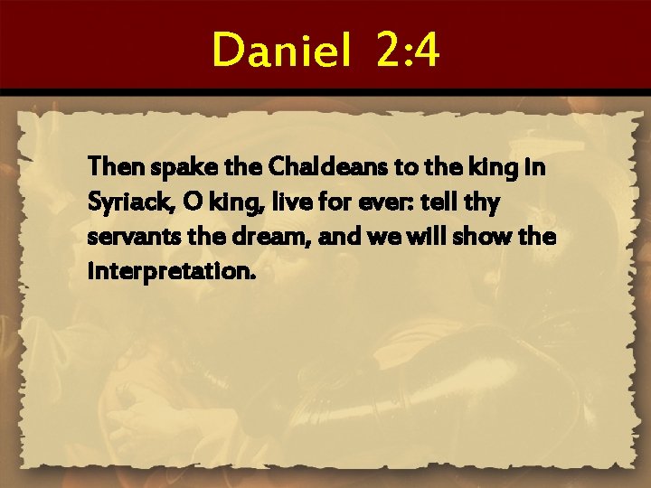 Daniel 2: 4 Then spake the Chaldeans to the king in Syriack, O king,