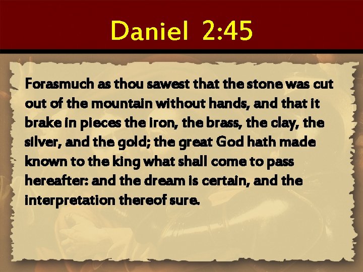 Daniel 2: 45 Forasmuch as thou sawest that the stone was cut of the