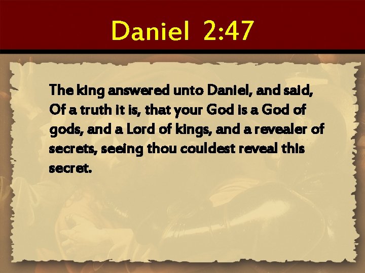 Daniel 2: 47 The king answered unto Daniel, and said, Of a truth it