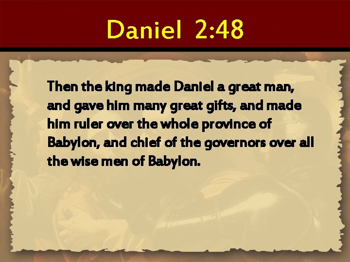Daniel 2: 48 Then the king made Daniel a great man, and gave him