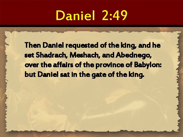 Daniel 2: 49 Then Daniel requested of the king, and he set Shadrach, Meshach,