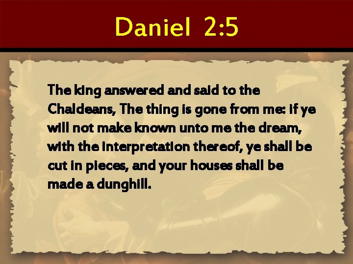 Daniel 2: 5 The king answered and said to the Chaldeans, The thing is