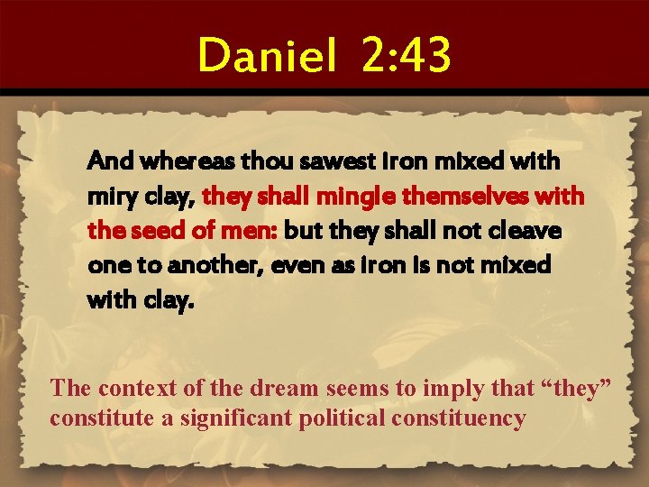 Daniel 2: 43 And whereas thou sawest iron mixed with miry clay, they shall