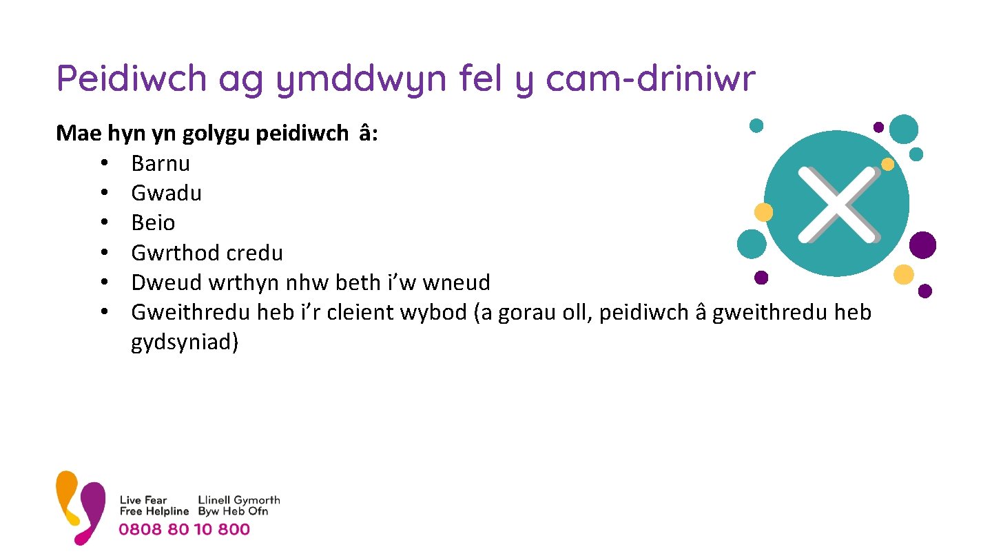 Peidiwch ag ymddwyn fel y cam-driniwr Mae hyn yn golygu peidiwch â: • Barnu