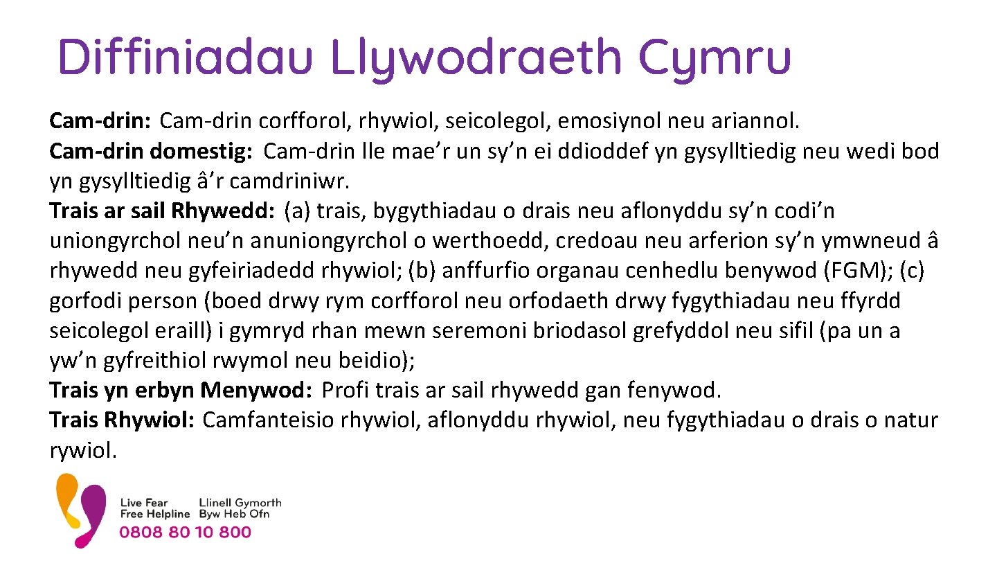 Diffiniadau Llywodraeth Cymru Cam-drin: Cam-drin corfforol, rhywiol, seicolegol, emosiynol neu ariannol. Cam-drin domestig: Cam-drin