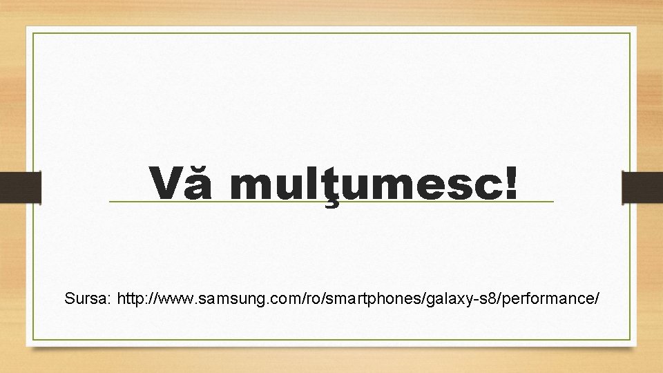 Vă mulţumesc! Sursa: http: //www. samsung. com/ro/smartphones/galaxy-s 8/performance/ 