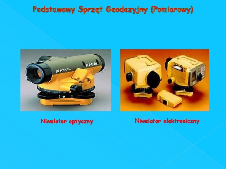 Podstawowy Sprzęt Geodezyjny (Pomiarowy) Niwelator optyczny Niwelator elektroniczny 