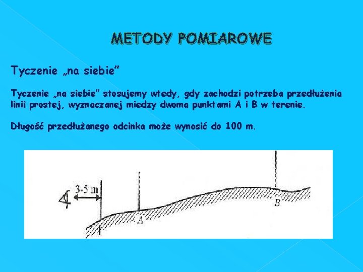 METODY POMIAROWE Tyczenie „na siebie” stosujemy wtedy, gdy zachodzi potrzeba przedłużenia linii prostej, wyznaczanej