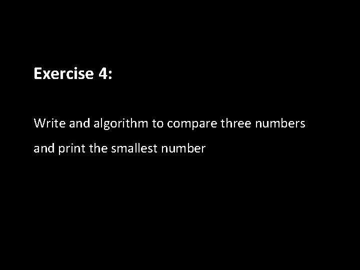 Exercise 4: Write and algorithm to compare three numbers and print the smallest number