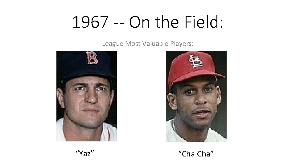 1967 -- On the Field: League Most Valuable Players: “Yaz” “Cha Cha” 