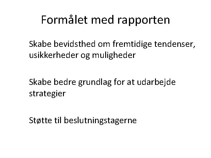 Formålet med rapporten Skabe bevidsthed om fremtidige tendenser, usikkerheder og muligheder Skabe bedre grundlag