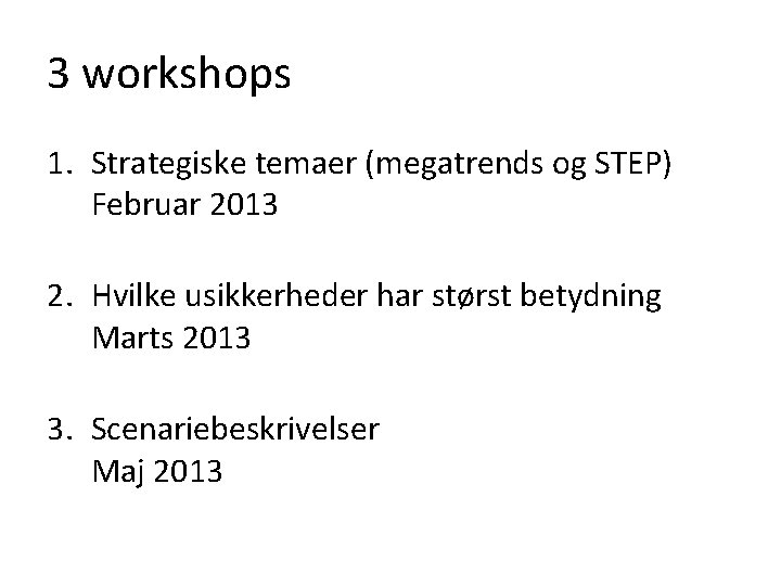 3 workshops 1. Strategiske temaer (megatrends og STEP) Februar 2013 2. Hvilke usikkerheder har