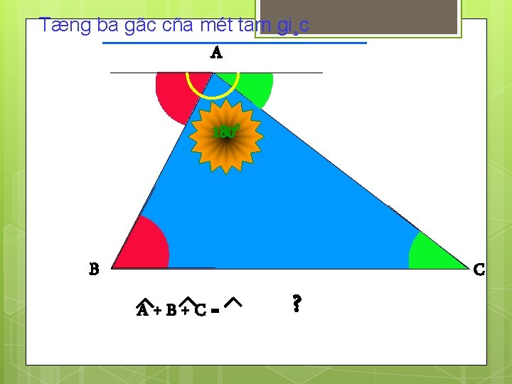 Tæng ba gãc cña mét tam gi¸c A 1800 B A+B+C= ? C 