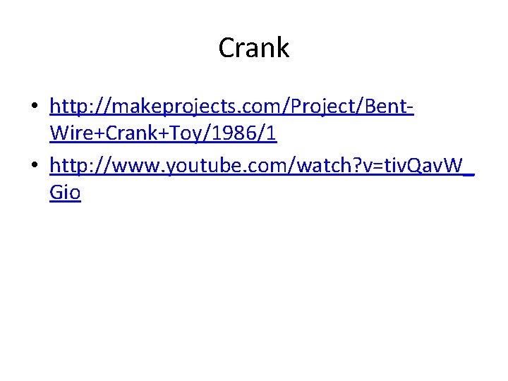 Crank • http: //makeprojects. com/Project/Bent. Wire+Crank+Toy/1986/1 • http: //www. youtube. com/watch? v=tiv. Qav. W_