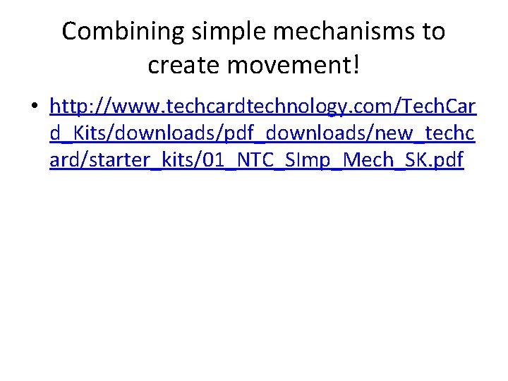 Combining simple mechanisms to create movement! • http: //www. techcardtechnology. com/Tech. Car d_Kits/downloads/pdf_downloads/new_techc ard/starter_kits/01_NTC_SImp_Mech_SK.