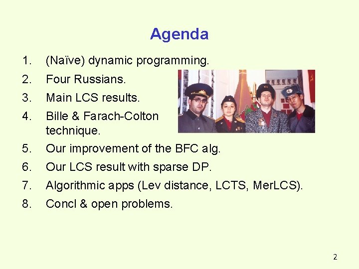 Agenda 1. (Naïve) dynamic programming. 2. Four Russians. 3. Main LCS results. 4. Bille Agenda 1. (Naïve) dynamic programming. 2. Four Russians. 3. Main LCS results. 4. Bille